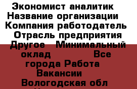 Экономист-аналитик › Название организации ­ Компания-работодатель › Отрасль предприятия ­ Другое › Минимальный оклад ­ 15 500 - Все города Работа » Вакансии   . Вологодская обл.,Череповец г.